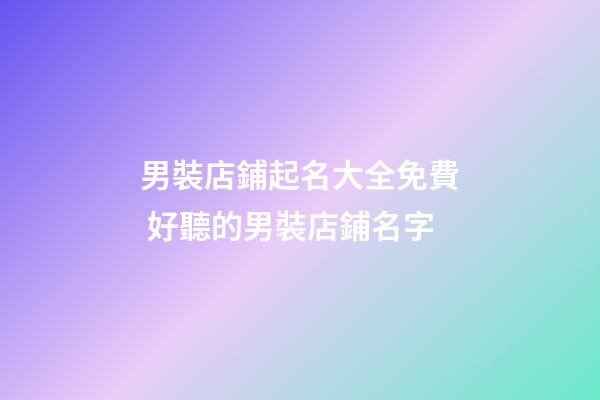 男裝店鋪起名大全免費 好聽的男裝店鋪名字